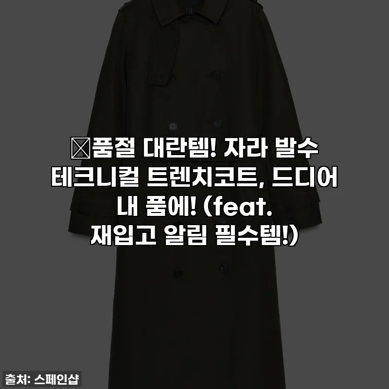 🔥품절 대란템! 자라 발수 테크니컬 트렌치코트, 드디어 내 품에! (feat. 재입고 알림 필수템!)