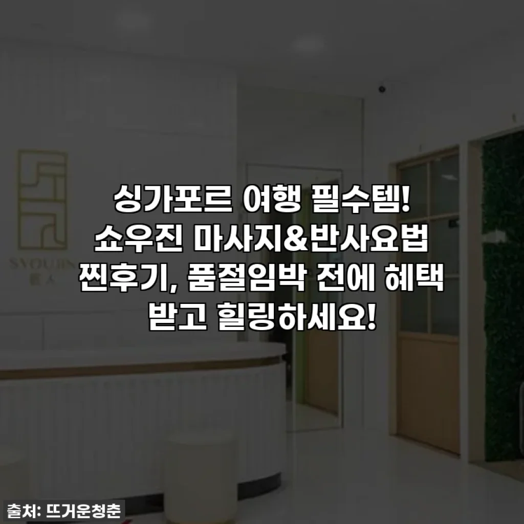 싱가포르 여행 필수템! 쇼우진 마사지&반사요법 찐후기, 품절임박 전에 혜택 받고 힐링하세요!