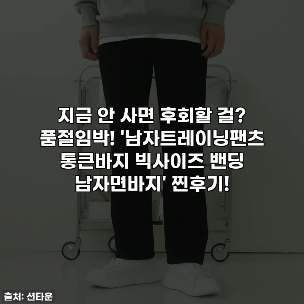 지금 안 사면 후회할 걸? 품절임박! '남자트레이닝팬츠 통큰바지 빅사이즈 밴딩 남자면바지' 찐후기!