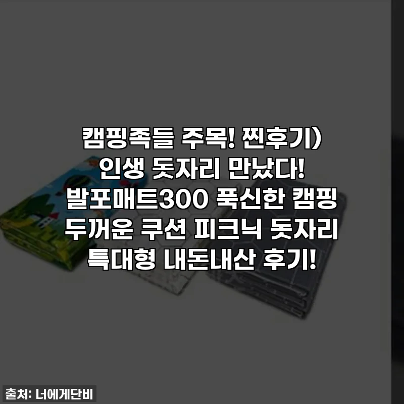 캠핑족들 주목! 찐후기) 인생 돗자리 만났다! 발포매트300 푹신한 캠핑 두꺼운 쿠션 피크닉 돗자리 특대형 내돈내산 후기!