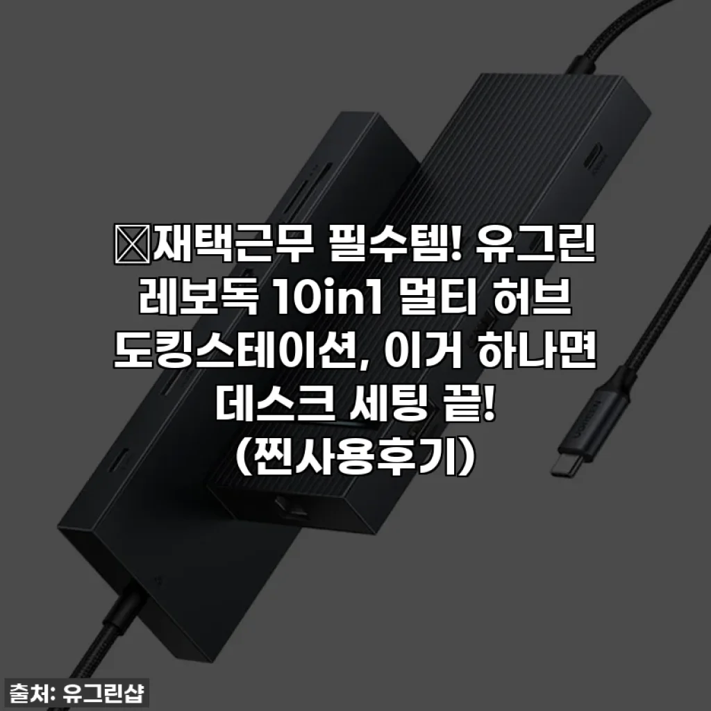 🔥재택근무 필수템! 유그린 레보독 10in1 멀티 허브 도킹스테이션, 이거 하나면 데스크 세팅 끝! (찐사용후기)