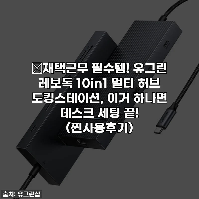 🔥재택근무 필수템! 유그린 레보독 10in1 멀티 허브 도킹스테이션, 이거 하나면 데스크 세팅 끝! (찐사용후기)