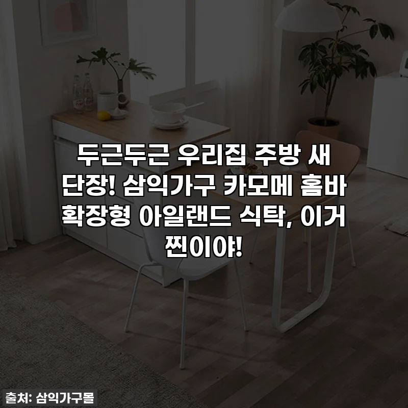 두근두근 우리집 주방 새 단장! 삼익가구 카모메 홈바 확장형 아일랜드 식탁, 이거 찐이야!