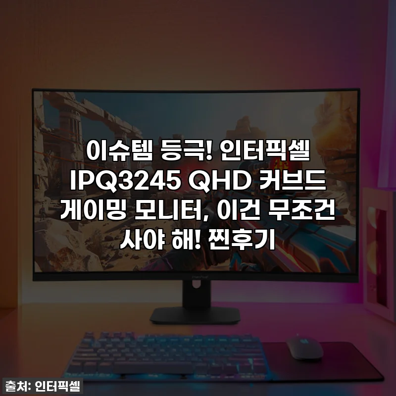 이슈템 등극! 인터픽셀 IPQ3245 QHD 커브드 게이밍 모니터, 이건 무조건 사야 해! 찐후기