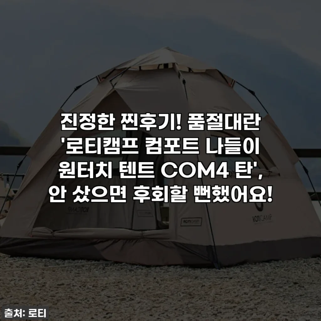 진정한 찐후기! 품절대란 '로티캠프 컴포트 나들이 원터치 텐트 COM4 탄', 안 샀으면 후회할 뻔했어요!