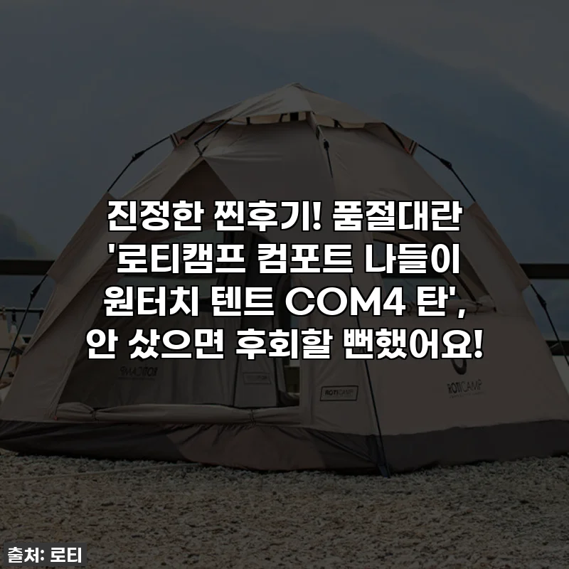 진정한 찐후기! 품절대란 '로티캠프 컴포트 나들이 원터치 텐트 COM4 탄', 안 샀으면 후회할 뻔했어요!