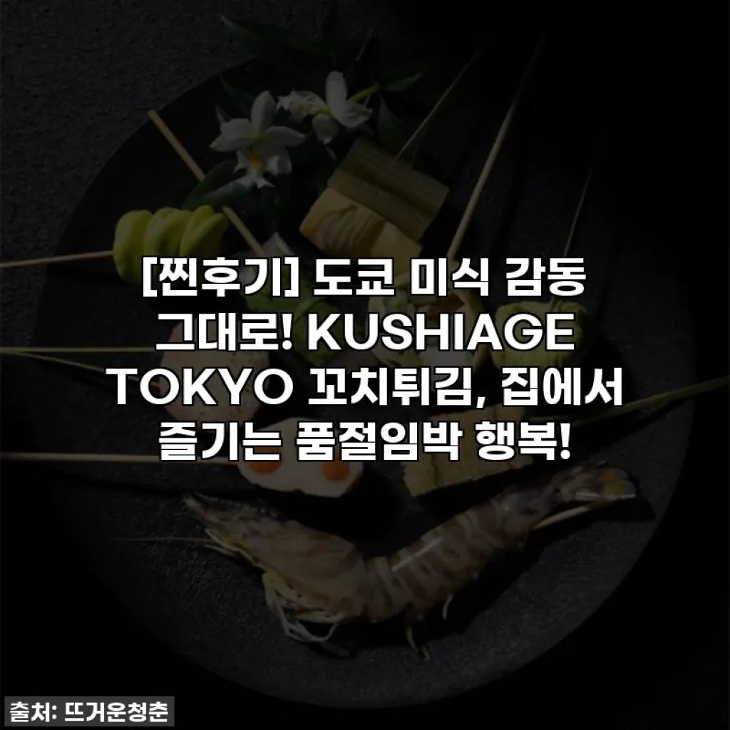[찐후기] 도쿄 미식 감동 그대로! KUSHIAGE TOKYO 꼬치튀김, 집에서 즐기는 품절임박 행복!