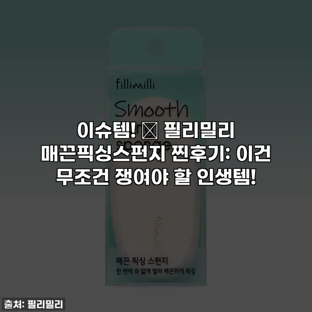 이슈템! 💖 필리밀리 매끈픽싱스펀지 찐후기: 이건 무조건 쟁여야 할 인생템!