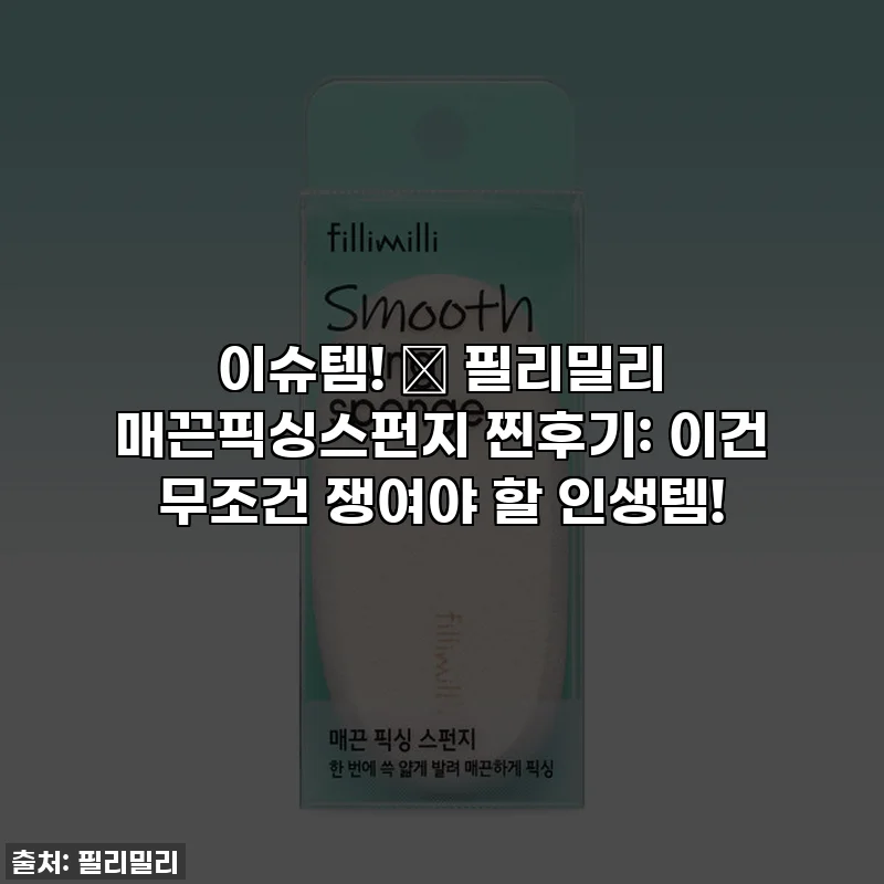 이슈템! 💖 필리밀리 매끈픽싱스펀지 찐후기: 이건 무조건 쟁여야 할 인생템!