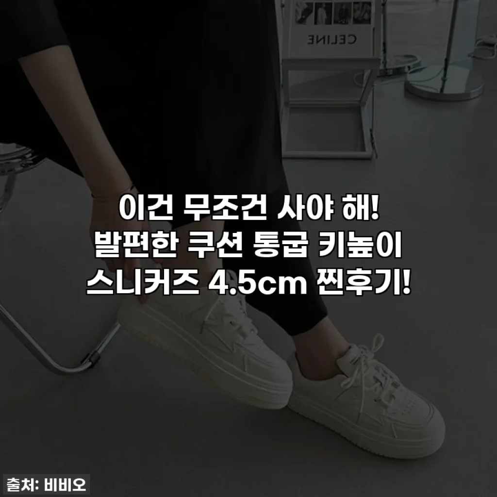 이건 무조건 사야 해! 발편한 쿠션 통굽 키높이 스니커즈 4.5cm 찐후기!