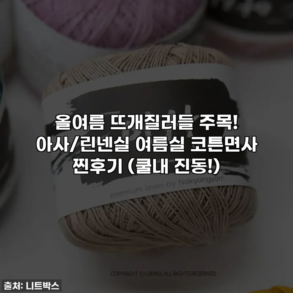 올여름 뜨개질러들 주목! 아사/린넨실 여름실 코튼면사 찐후기 (쿨내 진동!)