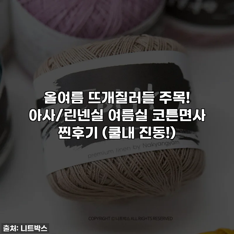 올여름 뜨개질러들 주목! 아사/린넨실 여름실 코튼면사 찐후기 (쿨내 진동!)
