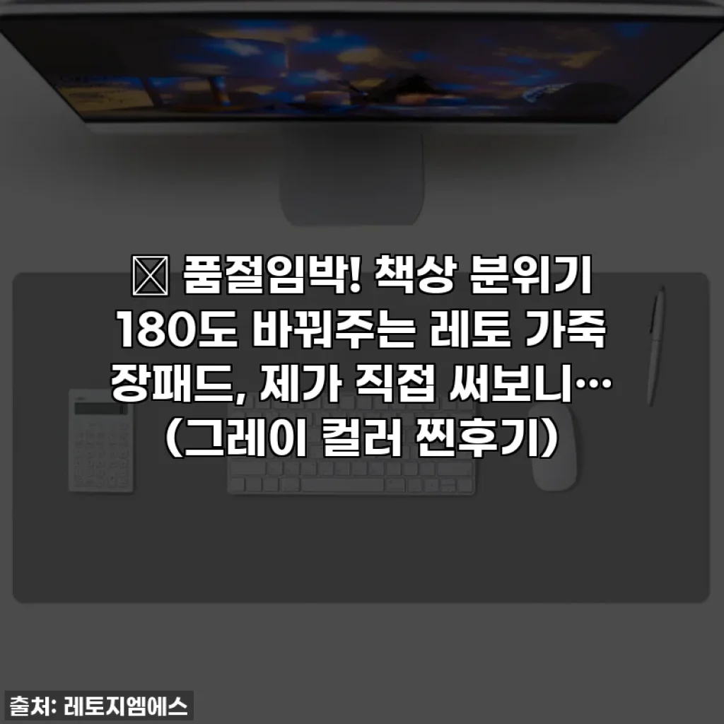 🔥 품절임박! 책상 분위기 180도 바꿔주는 레토 가죽 장패드, 제가 직접 써보니… (그레이 컬러 찐후기)