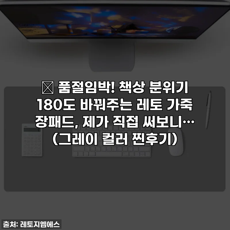🔥 품절임박! 책상 분위기 180도 바꿔주는 레토 가죽 장패드, 제가 직접 써보니… (그레이 컬러 찐후기)
