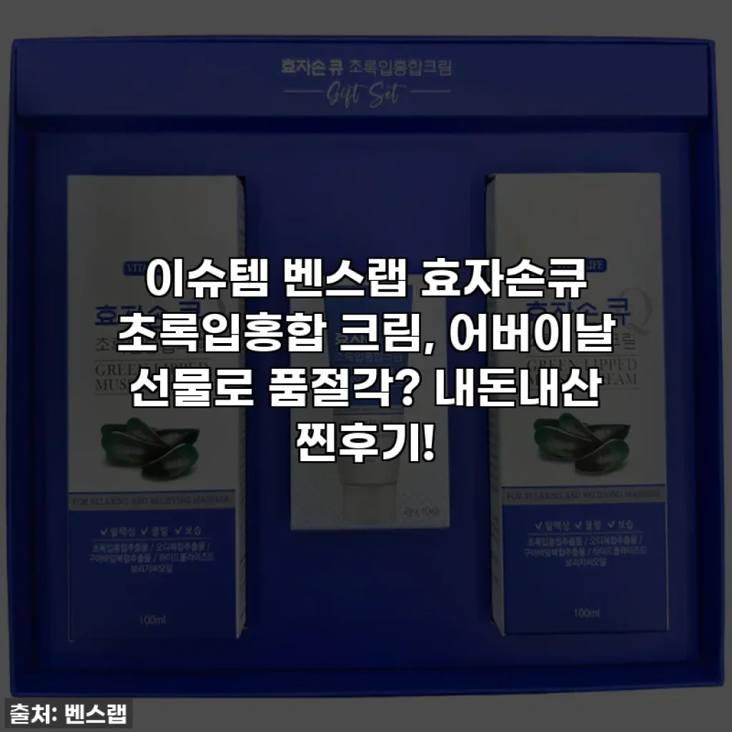 이슈템 벤스랩 효자손큐 초록입홍합 크림, 어버이날 선물로 품절각? 내돈내산 찐후기!