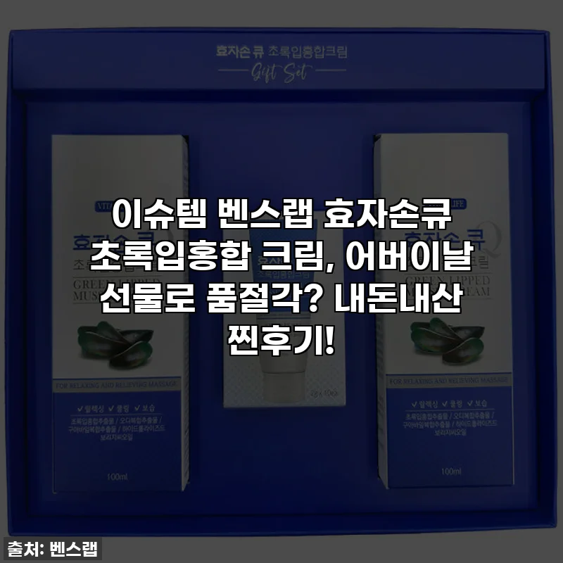 이슈템 벤스랩 효자손큐 초록입홍합 크림, 어버이날 선물로 품절각? 내돈내산 찐후기!
