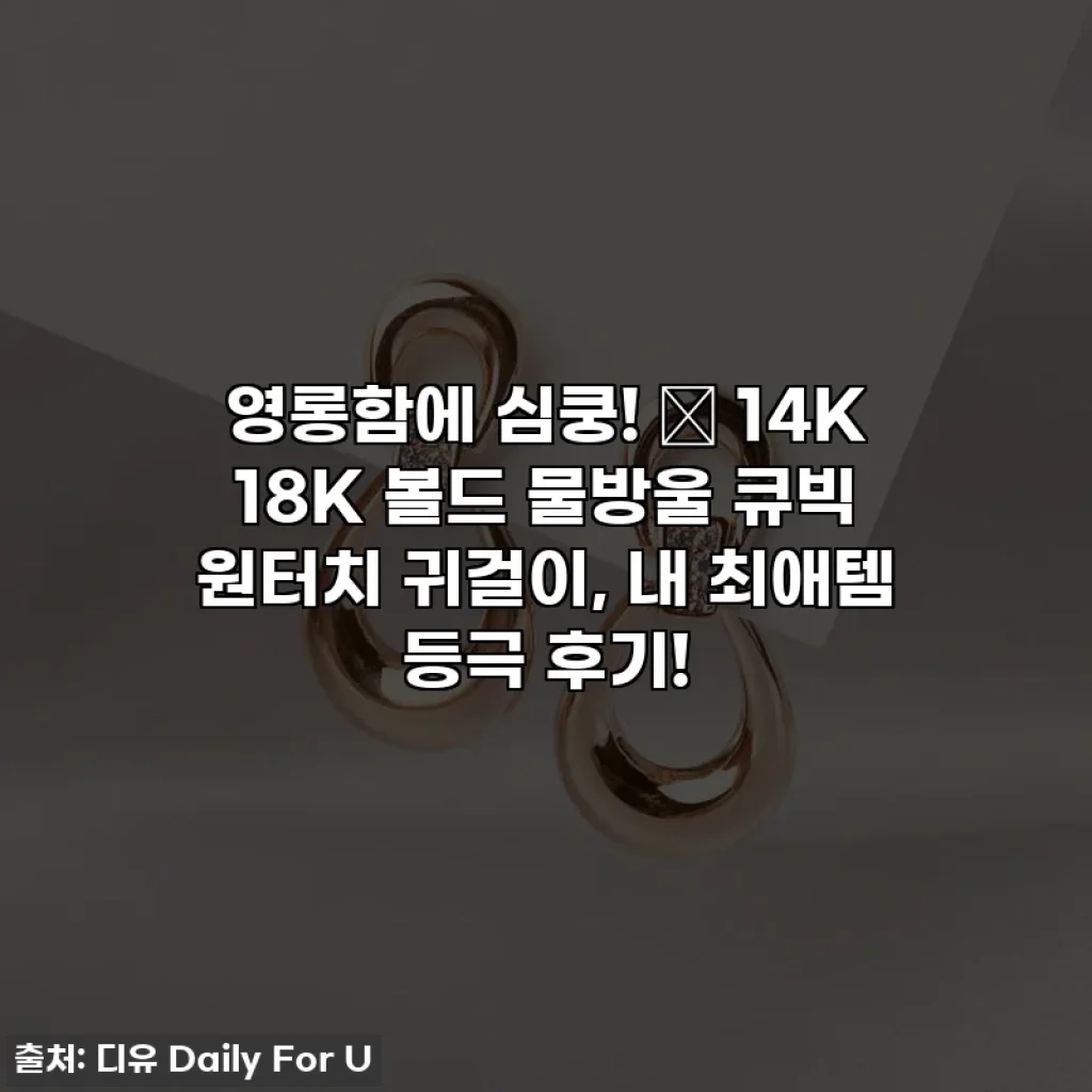 영롱함에 심쿵! ✨ 14K 18K 볼드 물방울 큐빅 원터치 귀걸이, 내 최애템 등극 후기!
