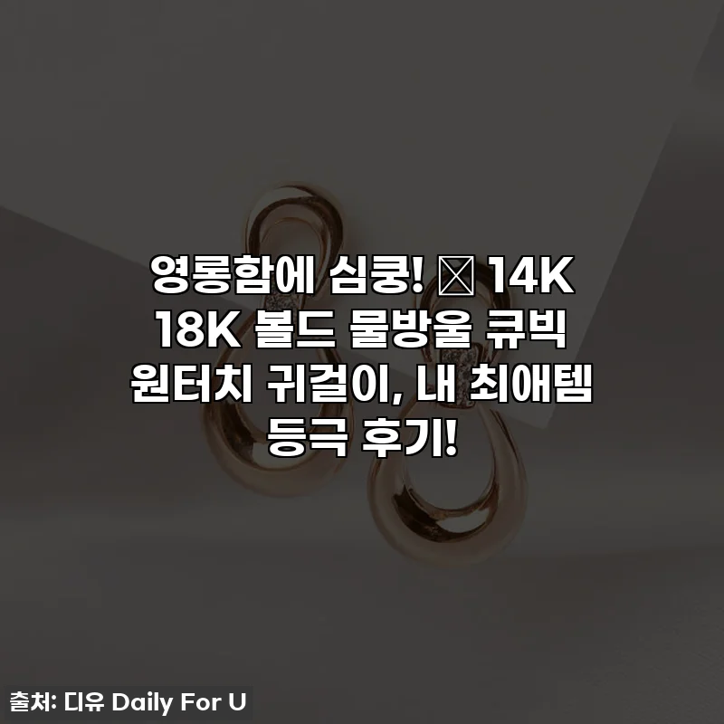 영롱함에 심쿵! ✨ 14K 18K 볼드 물방울 큐빅 원터치 귀걸이, 내 최애템 등극 후기!