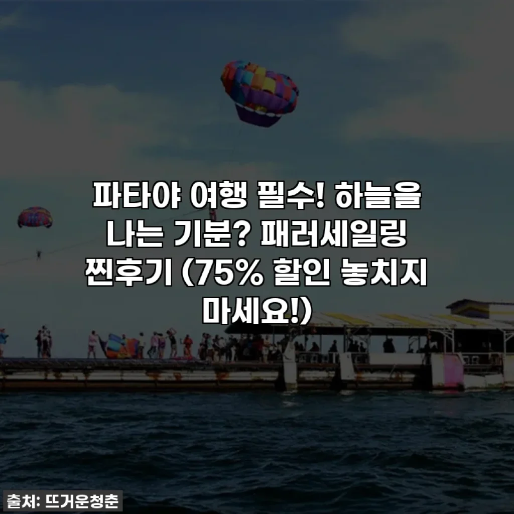 파타야 여행 필수! 하늘을 나는 기분? 패러세일링 찐후기 (75% 할인 놓치지 마세요!)