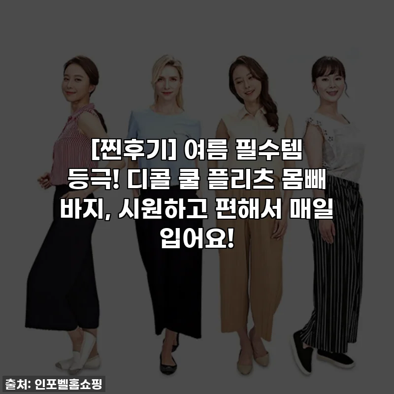 [찐후기] 여름 필수템 등극! 디콜 쿨 플리츠 몸빼 바지, 시원하고 편해서 매일 입어요!