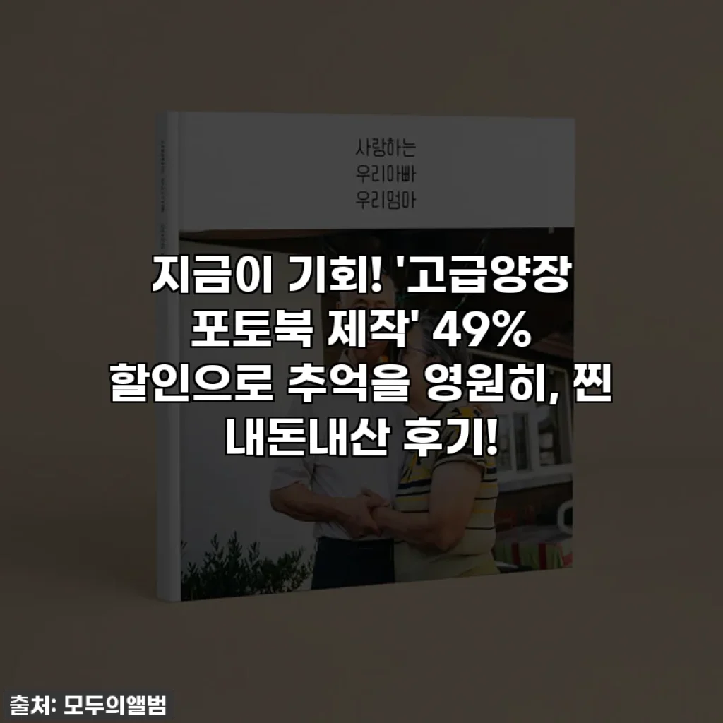 지금이 기회! '고급양장 포토북 제작' 49% 할인으로 추억을 영원히, 찐 내돈내산 후기!