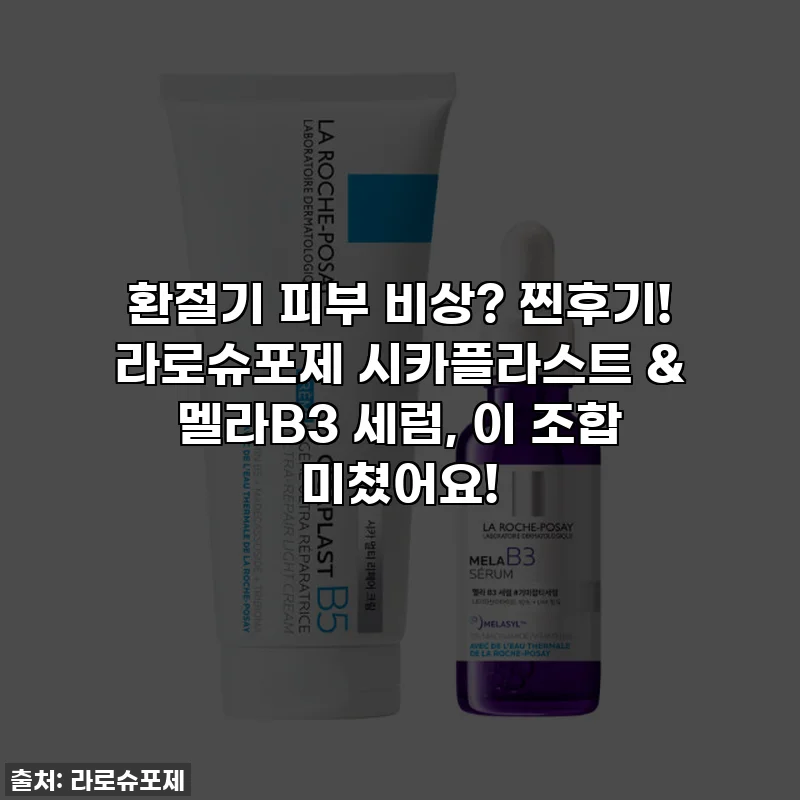환절기 피부 비상? 찐후기! 라로슈포제 시카플라스트 & 멜라B3 세럼, 이 조합 미쳤어요!