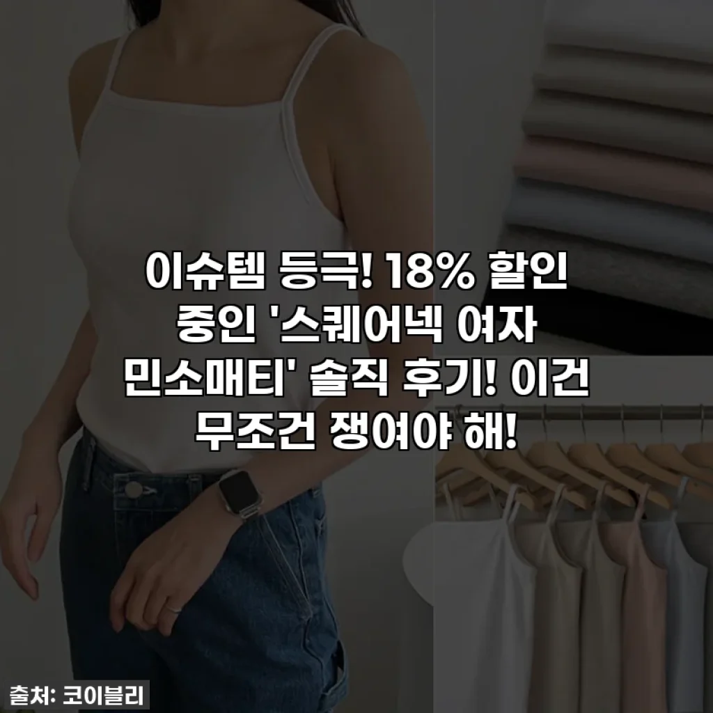 이슈템 등극! 18% 할인 중인 '스퀘어넥 여자 민소매티' 솔직 후기! 이건 무조건 쟁여야 해!