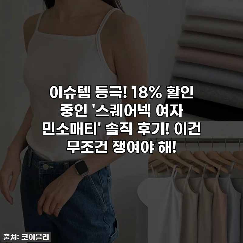 이슈템 등극! 18% 할인 중인 '스퀘어넥 여자 민소매티' 솔직 후기! 이건 무조건 쟁여야 해!