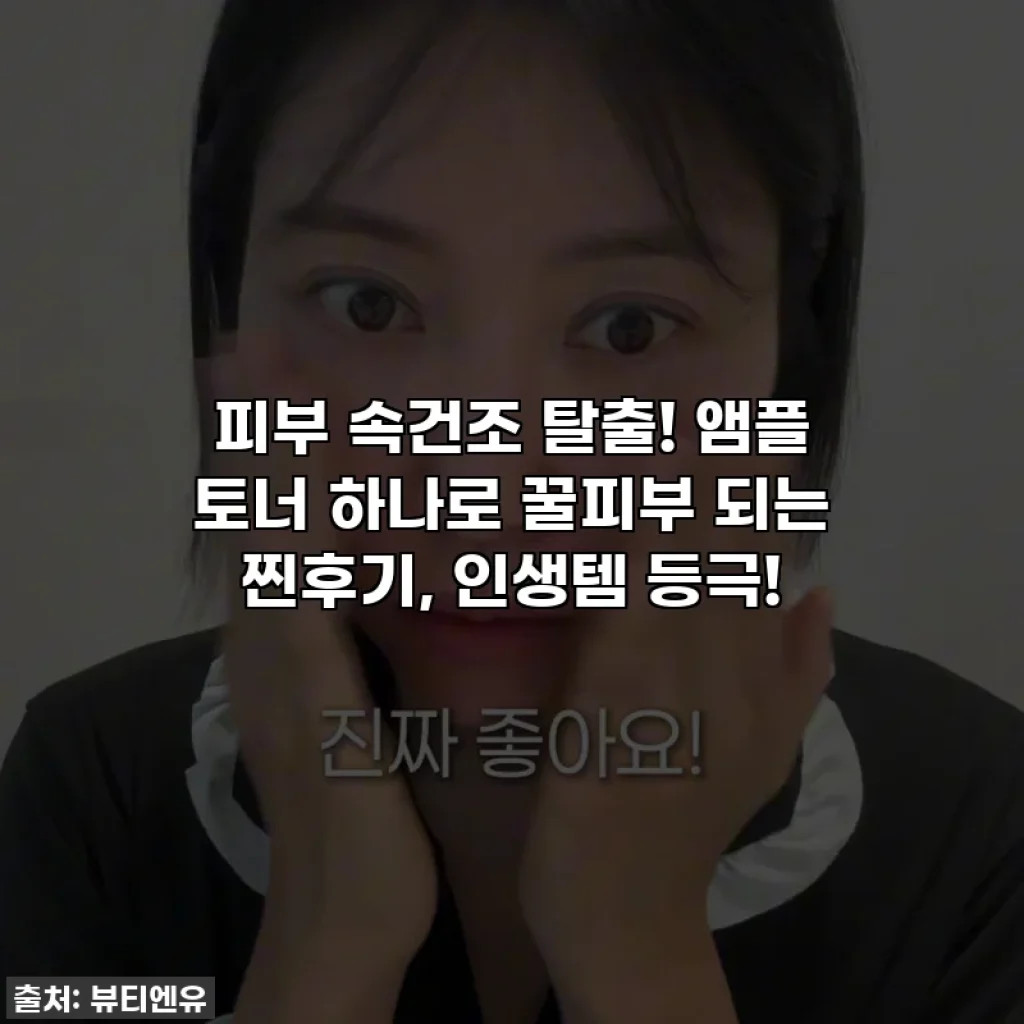 피부 속건조 탈출! 앰플 토너 하나로 꿀피부 되는 찐후기, 인생템 등극!