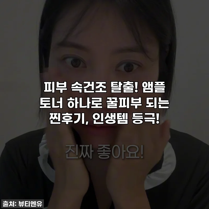 피부 속건조 탈출! 앰플 토너 하나로 꿀피부 되는 찐후기, 인생템 등극!