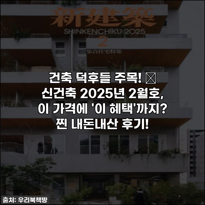 건축 덕후들 주목! ✨ 신건축 2025년 2월호, 이 가격에 '이 혜택'까지? 찐 내돈내산 후기!