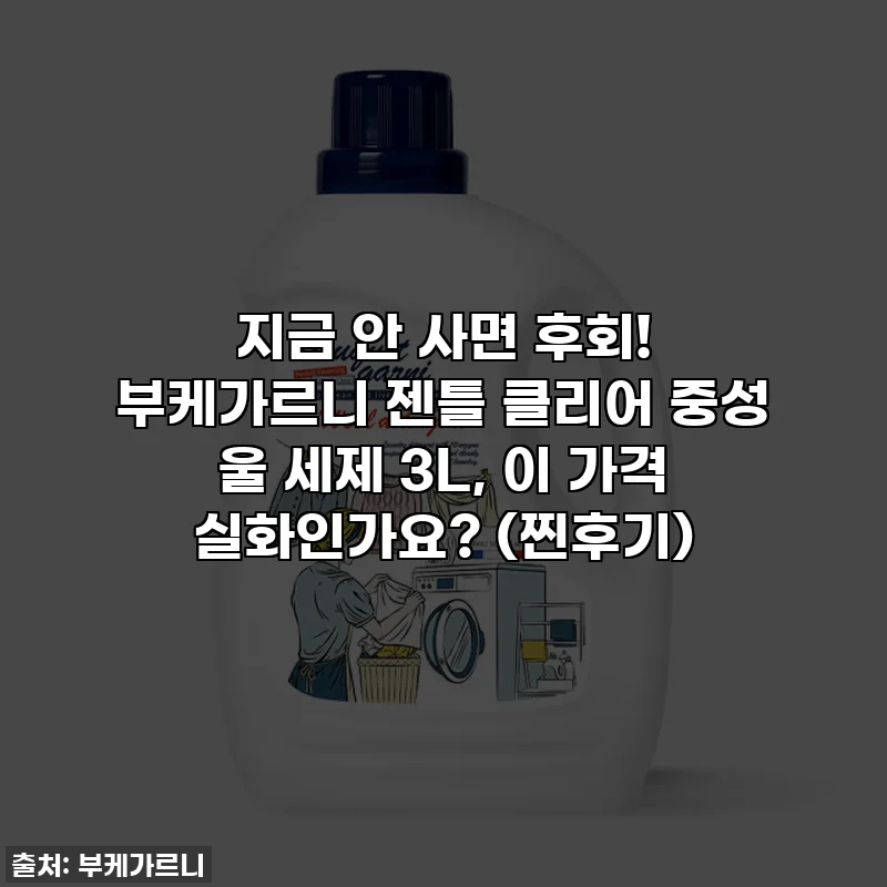 지금 안 사면 후회! 부케가르니 젠틀 클리어 중성 울 세제 3L, 이 가격 실화인가요? (찐후기)