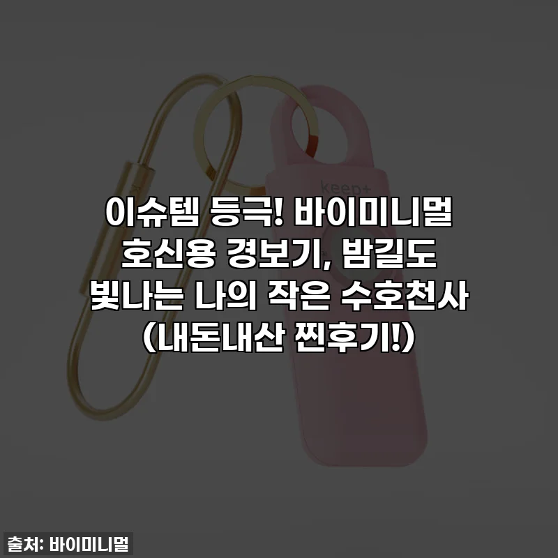 이슈템 등극! 바이미니멀 호신용 경보기, 밤길도 빛나는 나의 작은 수호천사 (내돈내산 찐후기!)