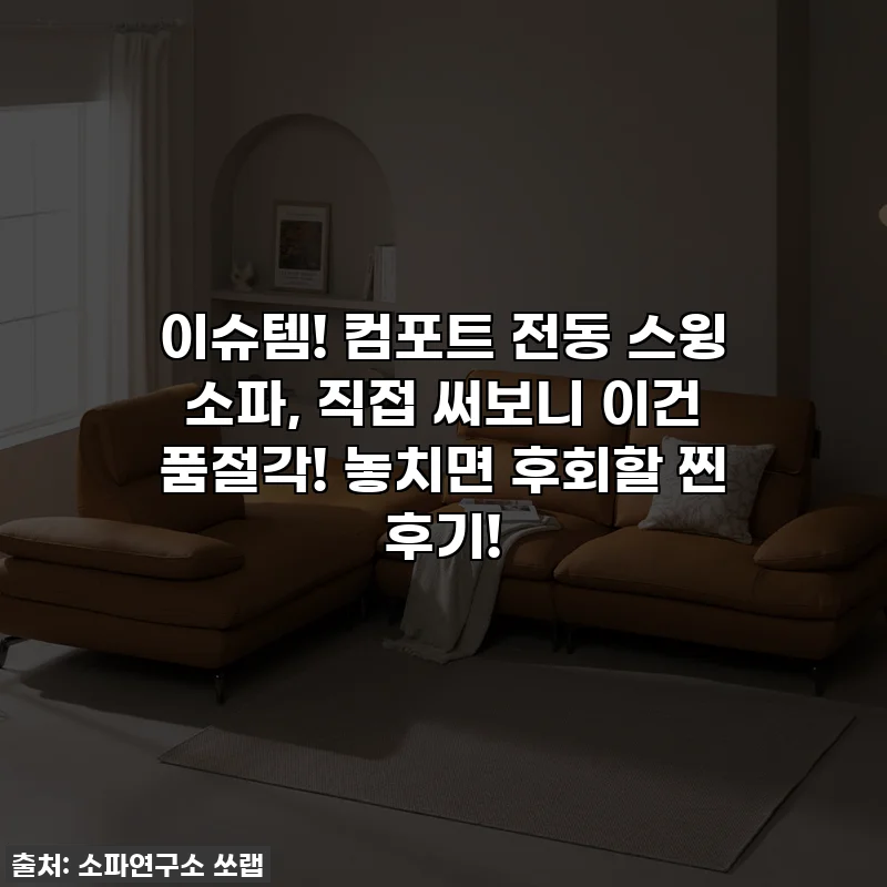 이슈템! 컴포트 전동 스윙 소파, 직접 써보니 이건 품절각! 놓치면 후회할 찐 후기!