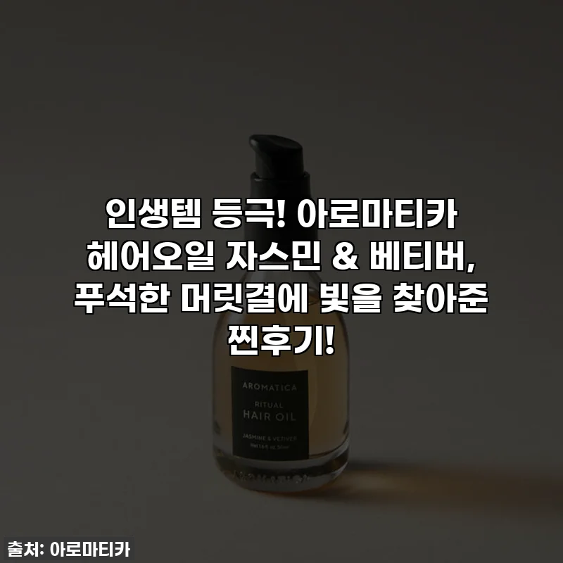 인생템 등극! 아로마티카 헤어오일 자스민 & 베티버, 푸석한 머릿결에 빛을 찾아준 찐후기!