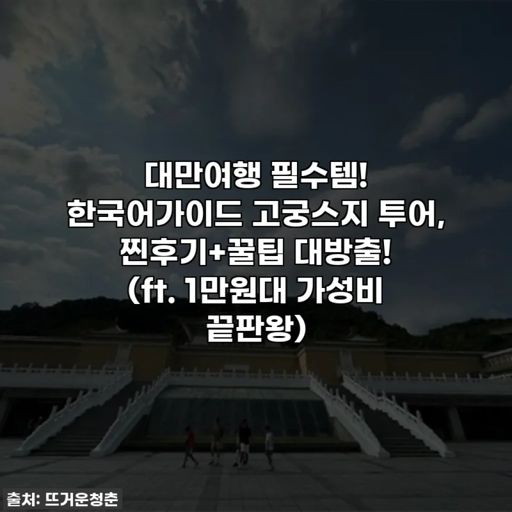 대만여행 필수템! 한국어가이드 고궁스지 투어, 찐후기+꿀팁 대방출! (ft. 1만원대 가성비 끝판왕)