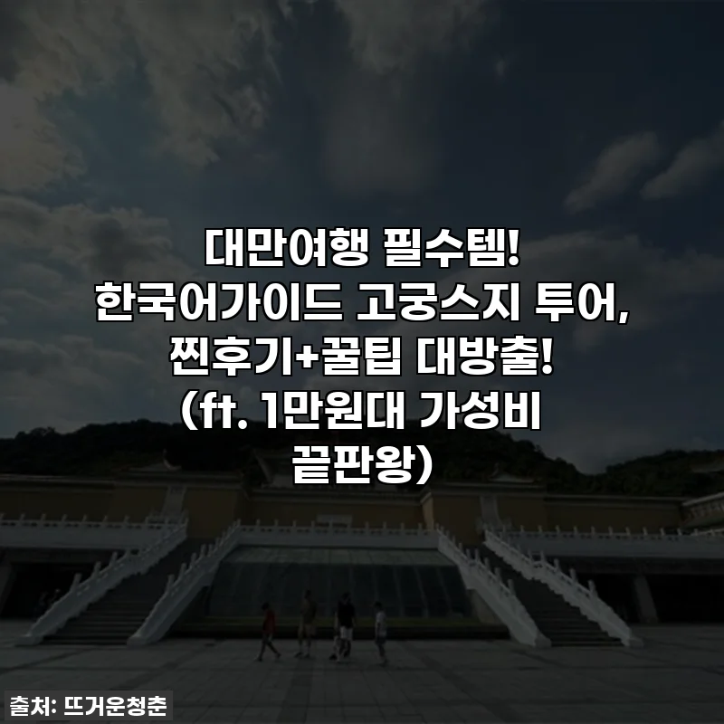 대만여행 필수템! 한국어가이드 고궁스지 투어, 찐후기+꿀팁 대방출! (ft. 1만원대 가성비 끝판왕)