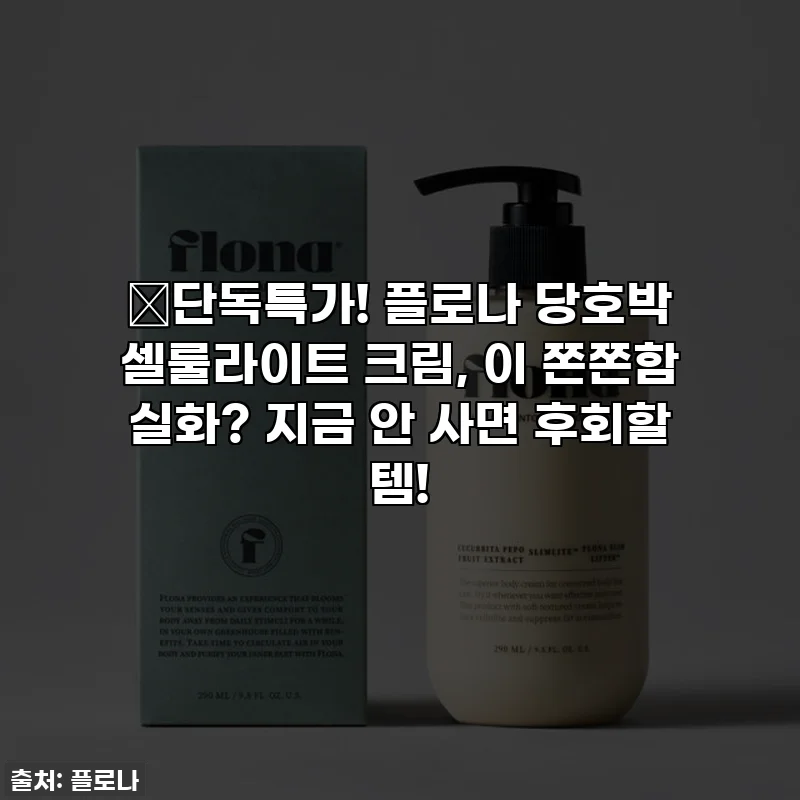 🔥단독특가! 플로나 당호박 셀룰라이트 크림, 이 쫀쫀함 실화? 지금 안 사면 후회할 템!
