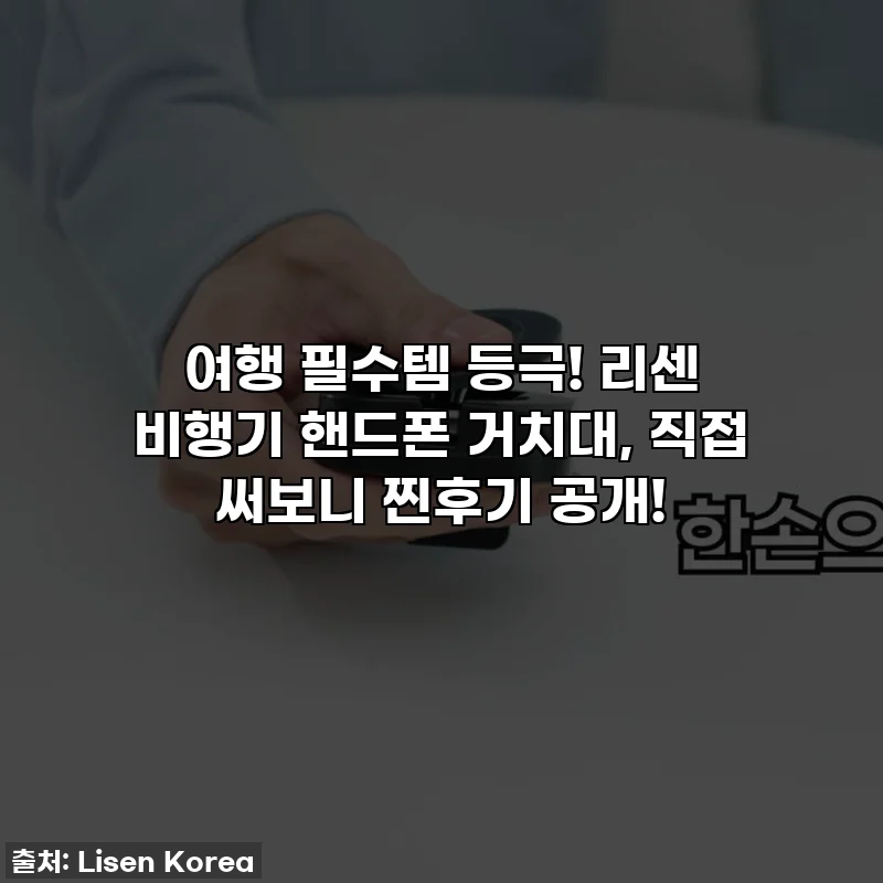 여행 필수템 등극! 리센 비행기 핸드폰 거치대, 직접 써보니 찐후기 공개!