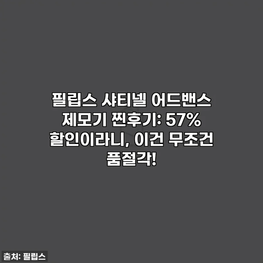 필립스 샤티넬 어드밴스 제모기 찐후기: 57% 할인이라니, 이건 무조건 품절각!
