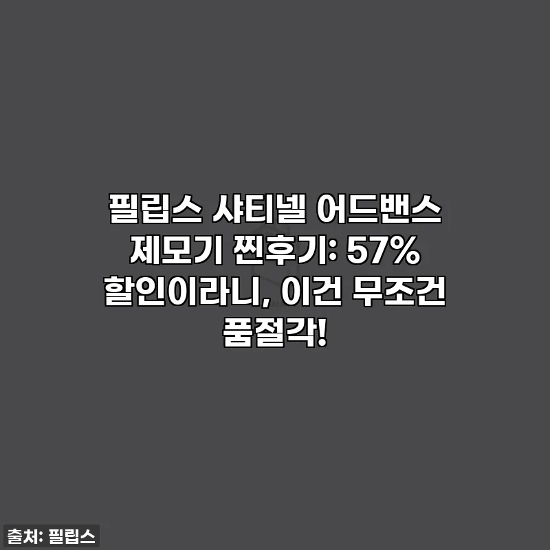필립스 샤티넬 어드밴스 제모기 찐후기: 57% 할인이라니, 이건 무조건 품절각!