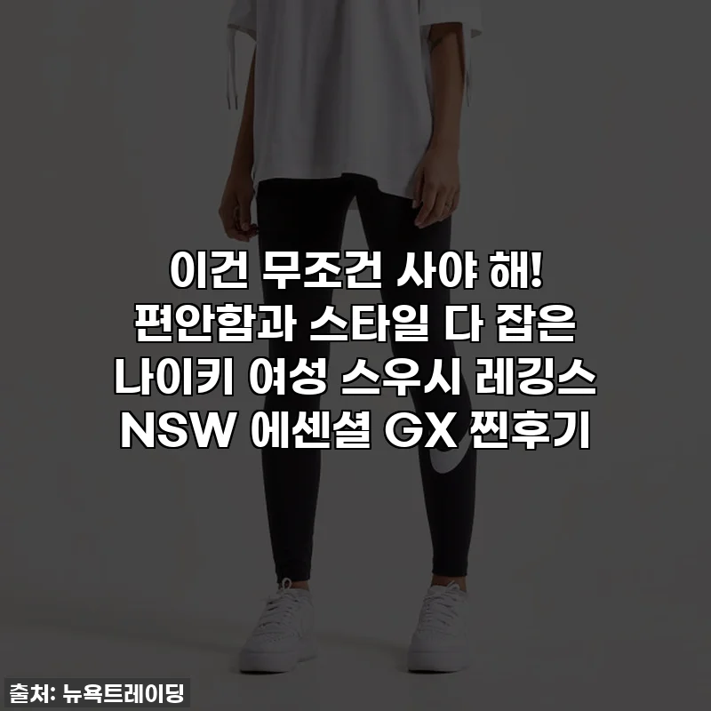 이건 무조건 사야 해! 편안함과 스타일 다 잡은 나이키 여성 스우시 레깅스 NSW 에센셜 GX 찐후기