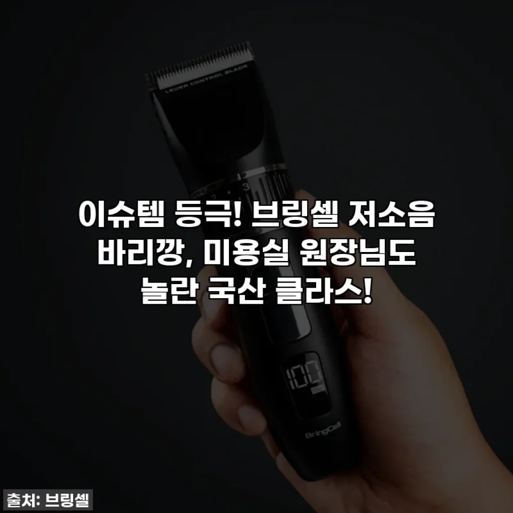 이슈템 등극! 브링셀 저소음 바리깡, 미용실 원장님도 놀란 국산 클라스!