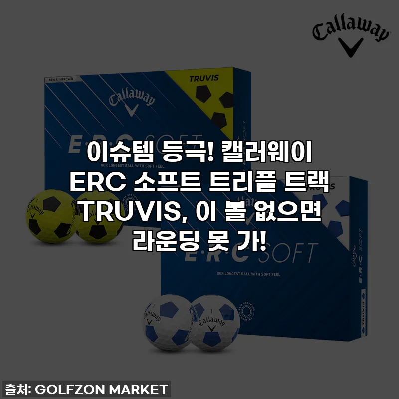 이슈템 등극! 캘러웨이 ERC 소프트 트리플 트랙 TRUVIS, 이 볼 없으면 라운딩 못 가!