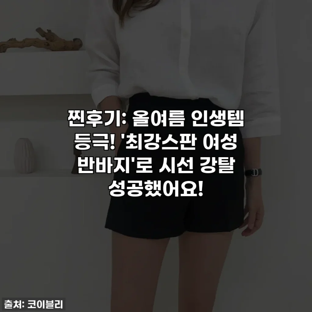 찐후기: 올여름 인생템 등극! '최강스판 여성 반바지'로 시선 강탈 성공했어요!