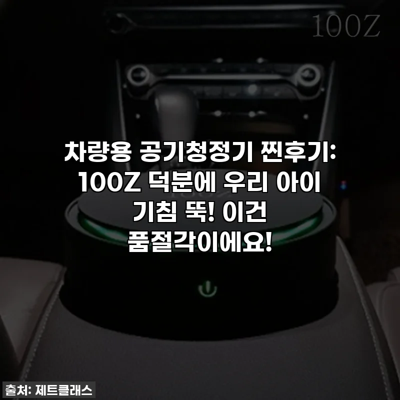 차량용 공기청정기 찐후기: 100Z 덕분에 우리 아이 기침 뚝! 이건 품절각이에요!