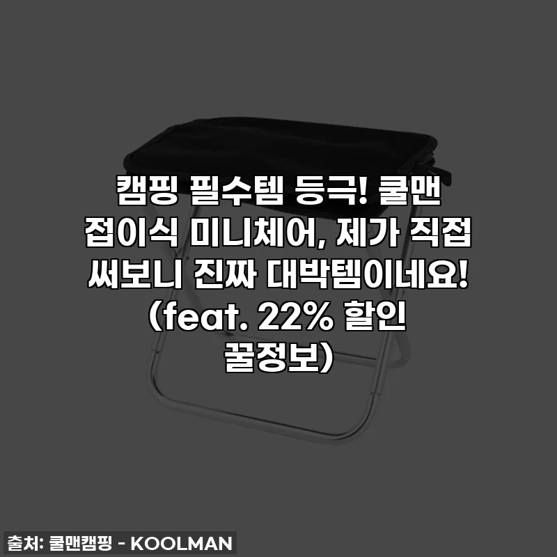 캠핑 필수템 등극! 쿨맨 접이식 미니체어, 제가 직접 써보니 진짜 대박템이네요! (feat. 22% 할인 꿀정보)