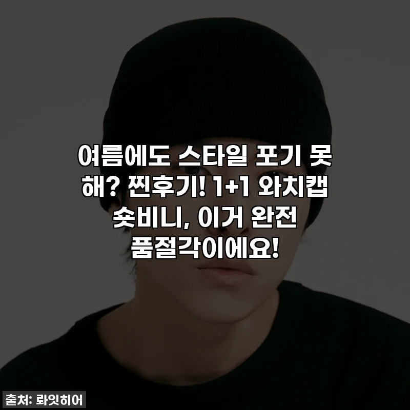 여름에도 스타일 포기 못 해? 찐후기! 1+1 와치캡 숏비니, 이거 완전 품절각이에요!