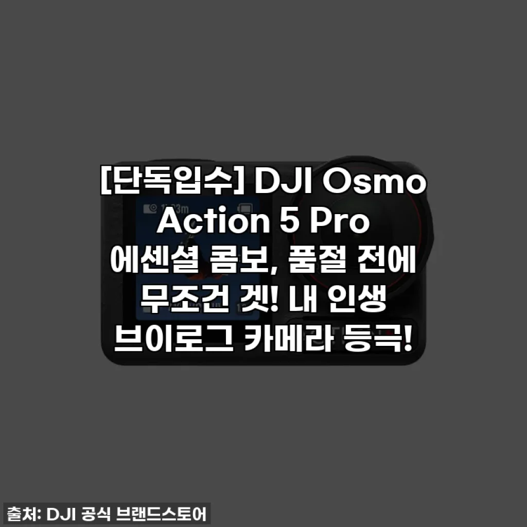 [단독입수] DJI Osmo Action 5 Pro 에센셜 콤보, 품절 전에 무조건 겟! 내 인생 브이로그 카메라 등극!