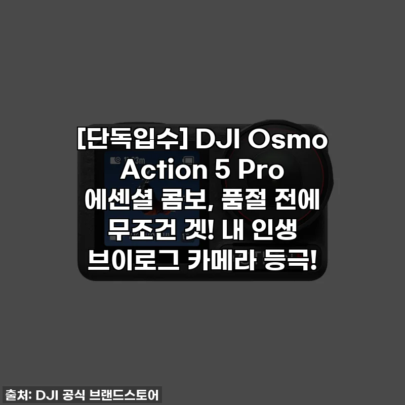 [단독입수] DJI Osmo Action 5 Pro 에센셜 콤보, 품절 전에 무조건 겟! 내 인생 브이로그 카메라 등극!